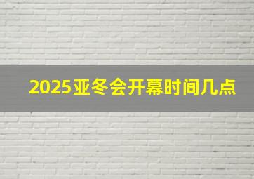 2025亚冬会开幕时间几点