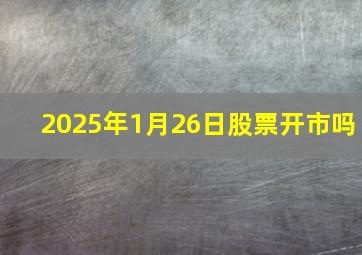 2025年1月26日股票开市吗