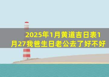 2025年1月黄道吉日表1月27我爸生日老公去了好不好