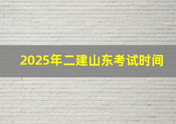 2025年二建山东考试时间