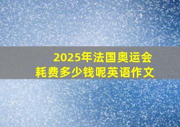 2025年法国奥运会耗费多少钱呢英语作文