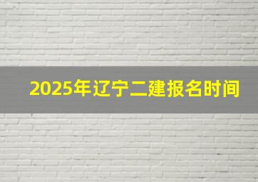 2025年辽宁二建报名时间