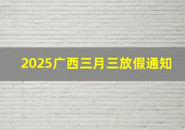 2025广西三月三放假通知