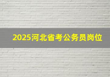 2025河北省考公务员岗位