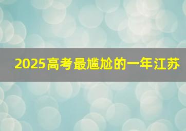 2025高考最尴尬的一年江苏