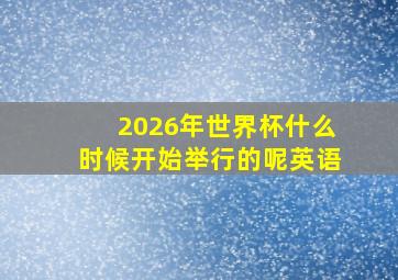 2026年世界杯什么时候开始举行的呢英语