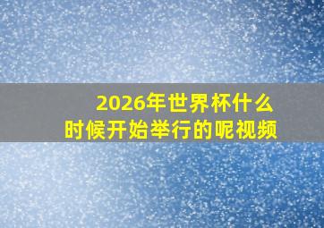 2026年世界杯什么时候开始举行的呢视频