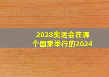 2028奥运会在哪个国家举行的2024