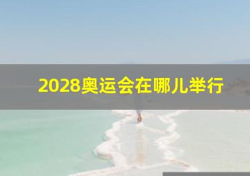 2028奥运会在哪儿举行