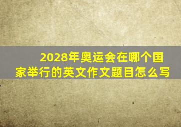 2028年奥运会在哪个国家举行的英文作文题目怎么写