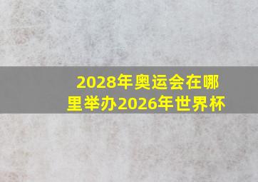 2028年奥运会在哪里举办2026年世界杯