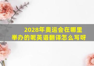 2028年奥运会在哪里举办的呢英语翻译怎么写呀