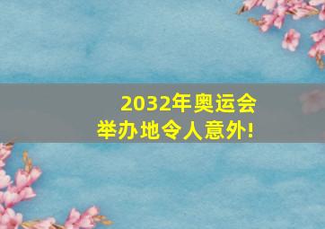 2032年奥运会举办地令人意外!