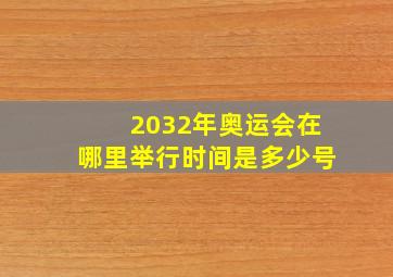 2032年奥运会在哪里举行时间是多少号