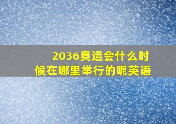 2036奥运会什么时候在哪里举行的呢英语