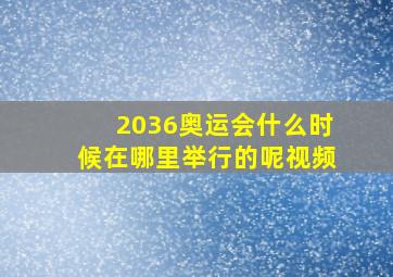 2036奥运会什么时候在哪里举行的呢视频