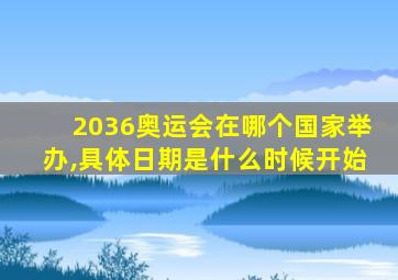 2036奥运会在哪个国家举办,具体日期是什么时候开始