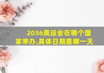 2036奥运会在哪个国家举办,具体日期是哪一天