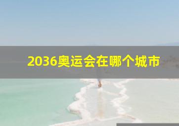 2036奥运会在哪个城市