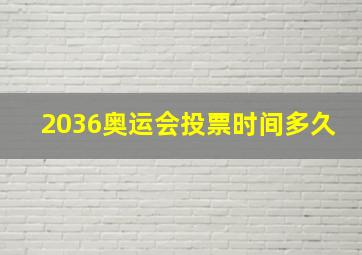 2036奥运会投票时间多久