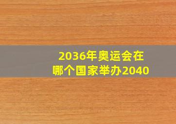 2036年奥运会在哪个国家举办2040