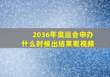 2036年奥运会申办什么时候出结果呢视频