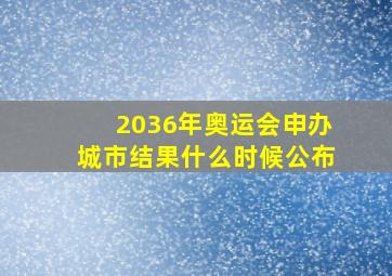 2036年奥运会申办城市结果什么时候公布