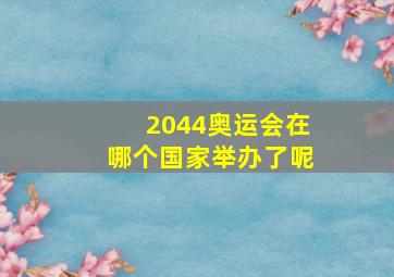 2044奥运会在哪个国家举办了呢