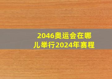 2046奥运会在哪儿举行2024年赛程