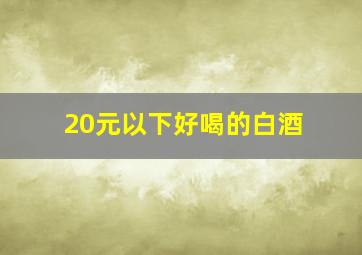 20元以下好喝的白酒