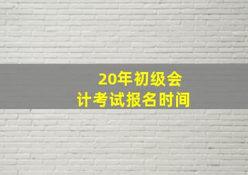 20年初级会计考试报名时间