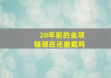 20年前的金项链现在还能戴吗