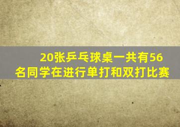 20张乒乓球桌一共有56名同学在进行单打和双打比赛