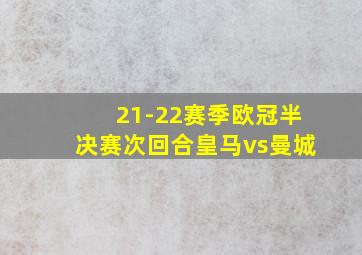 21-22赛季欧冠半决赛次回合皇马vs曼城