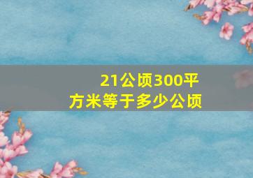 21公顷300平方米等于多少公顷