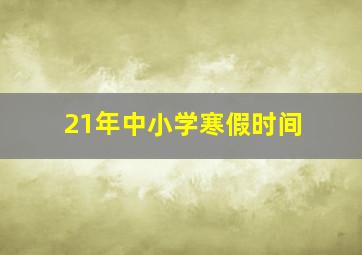 21年中小学寒假时间