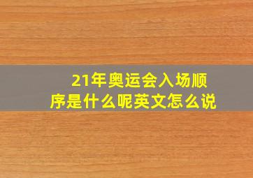 21年奥运会入场顺序是什么呢英文怎么说