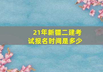 21年新疆二建考试报名时间是多少