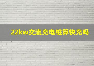 22kw交流充电桩算快充吗