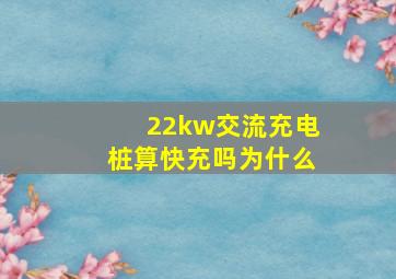 22kw交流充电桩算快充吗为什么