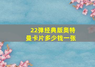 22弹经典版奥特曼卡片多少钱一张