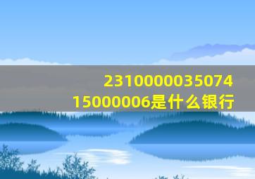 231000003507415000006是什么银行