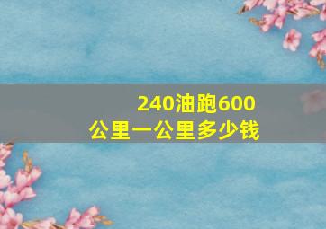 240油跑600公里一公里多少钱