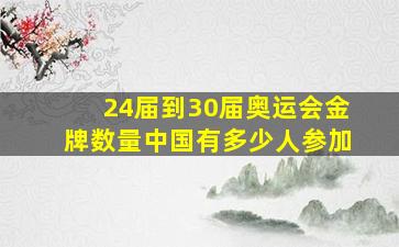 24届到30届奥运会金牌数量中国有多少人参加