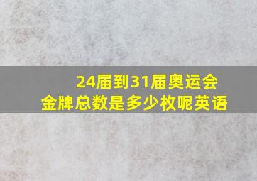 24届到31届奥运会金牌总数是多少枚呢英语