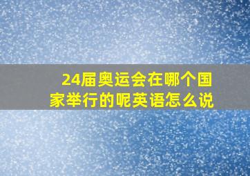 24届奥运会在哪个国家举行的呢英语怎么说