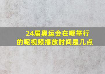 24届奥运会在哪举行的呢视频播放时间是几点