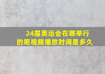 24届奥运会在哪举行的呢视频播放时间是多久