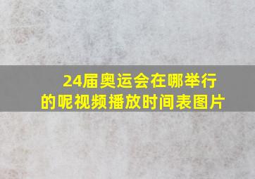 24届奥运会在哪举行的呢视频播放时间表图片