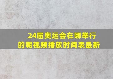 24届奥运会在哪举行的呢视频播放时间表最新